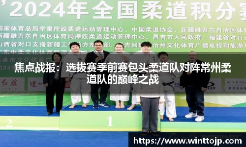 焦点战报：选拔赛季前赛包头柔道队对阵常州柔道队的巅峰之战