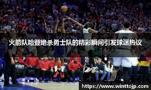 火箭队哈登绝杀勇士队的精彩瞬间引发球迷热议