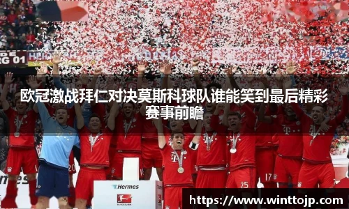 欧冠激战拜仁对决莫斯科球队谁能笑到最后精彩赛事前瞻