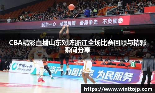 CBA精彩直播山东对阵浙江全场比赛回顾与精彩瞬间分享
