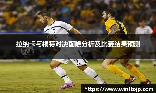 拉纳卡与根特对决前瞻分析及比赛结果预测