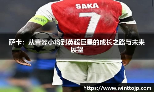 萨卡：从青涩小将到英超巨星的成长之路与未来展望